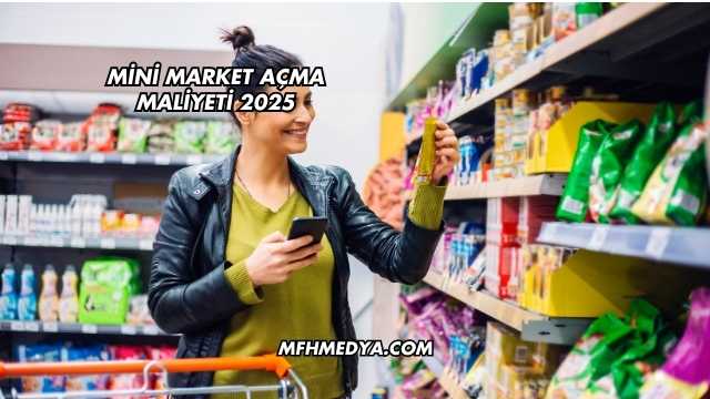 Mini Market Açma Maliyeti 2025
