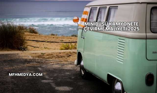 Minibüsü Kamyonete Çevirme Maliyeti 2025