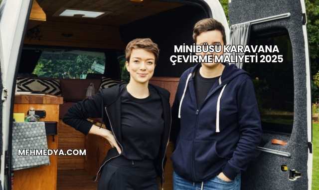 Minibüsü Karavana Çevirme Maliyeti 2025