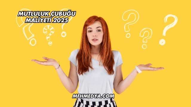Mutluluk Çubuğu Maliyeti 2025