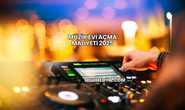 Müzik Evi Açma Maliyeti 2025