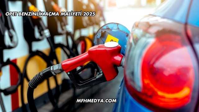 Opet Benzinlik Açma Maliyeti 2025