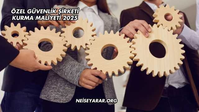 Özel Güvenlik Şirketi Kurma Maliyeti 2025