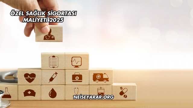 Özel Sağlık Sigortası Maliyeti 2025