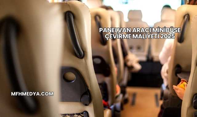 Panelvan Aracı Minibüse Çevirme Maliyeti 2025
