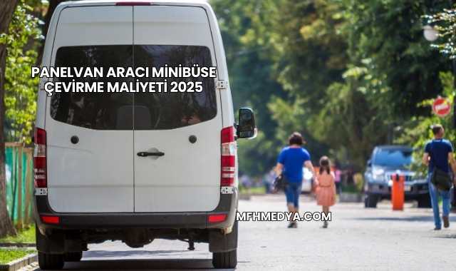 Panelvan Aracı Minibüse Çevirme Maliyeti 2025
