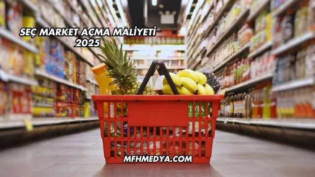 Seç Market Açma Maliyeti 2025