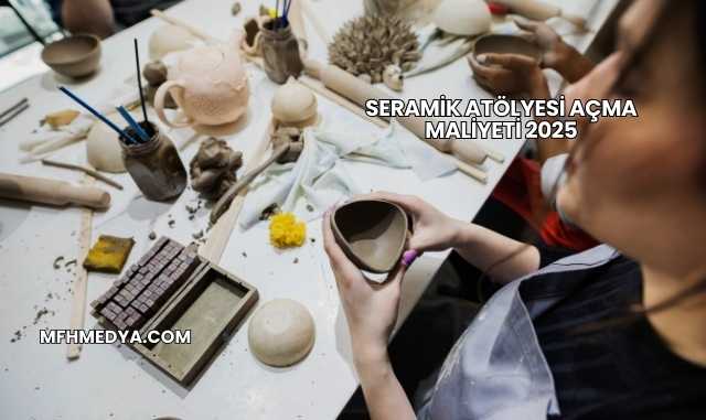 Seramik Atölyesi Açma Maliyeti 2025