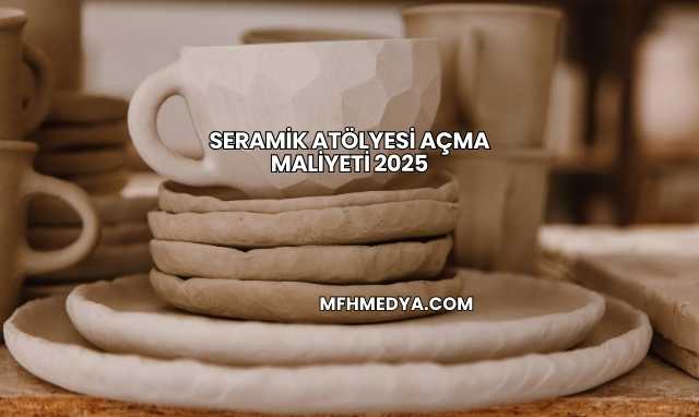 Seramik Atölyesi Açma Maliyeti 2025