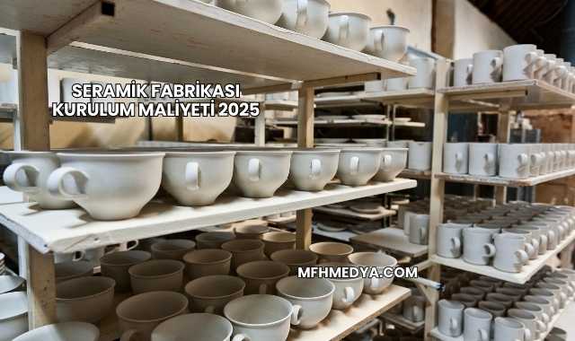 Seramik Fabrikası Kurulum Maliyeti 2025