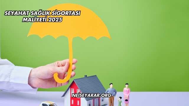 Seyahat Sağlık Sigortası Maliyeti 2025