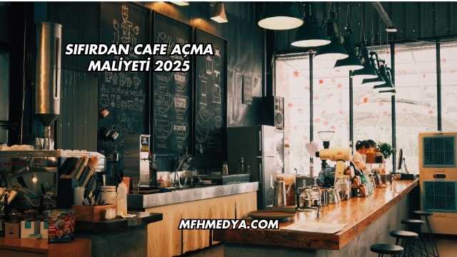 Sıfırdan Cafe Açma Maliyeti 2025