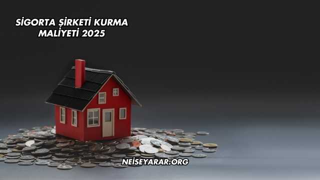 Sigorta Şirketi Kurma Maliyeti 2025