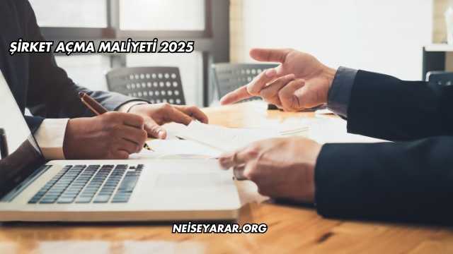 Şirket Açma Maliyeti 2025