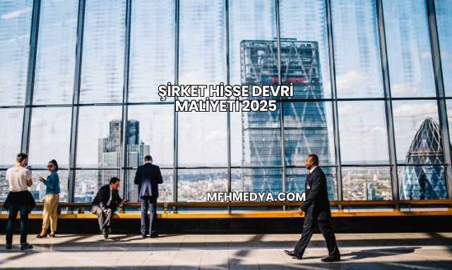 Şirket Hisse Devri Maliyeti 2025