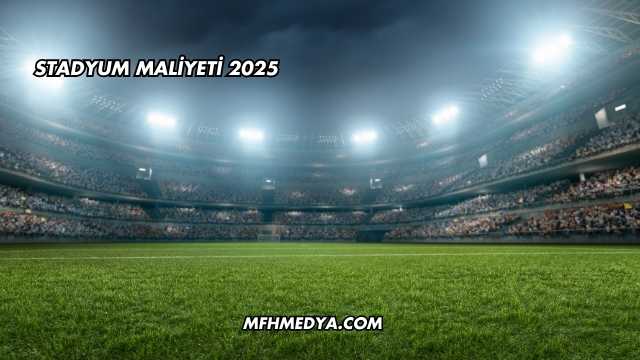 Stadyum Maliyeti 2025