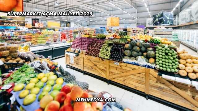 Süpermarket Açma Maliyeti 2025