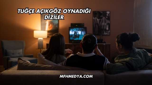 Tuğçe Açıkgöz Oynadığı Diziler