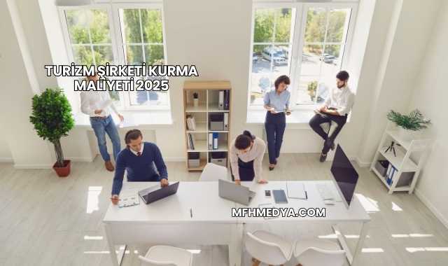 Turizm Şirketi Kurma Maliyeti 2025