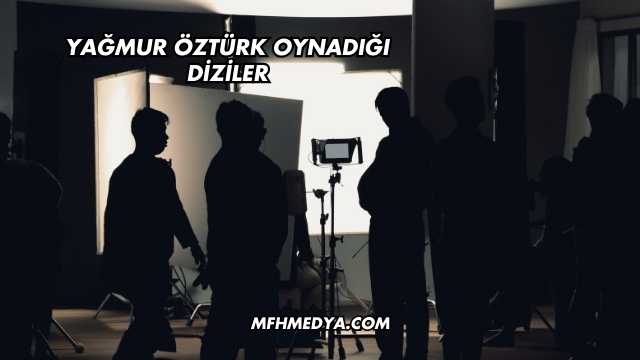 Yağmur Öztürk Oynadığı Diziler