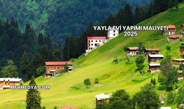 Yayla Evi Yapımı Maliyeti 2025