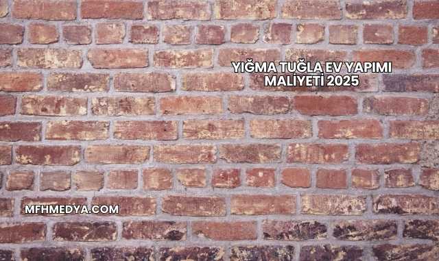 Yığma Tuğla Ev Yapımı Maliyeti 2025