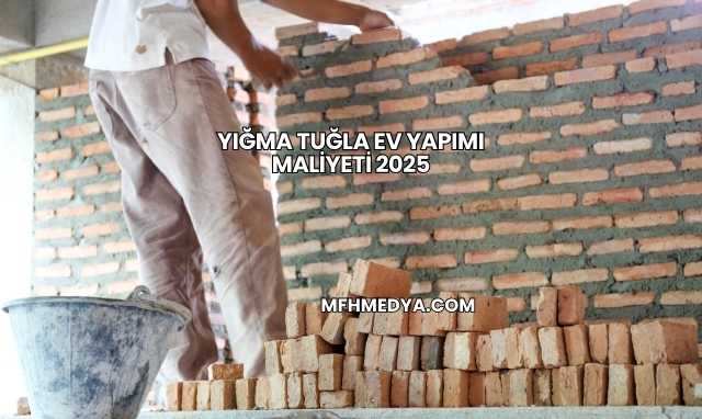 Yığma Tuğla Ev Yapımı Maliyeti 2025