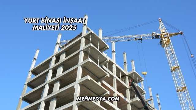 Yurt Binası İnşaat Maliyeti 2025