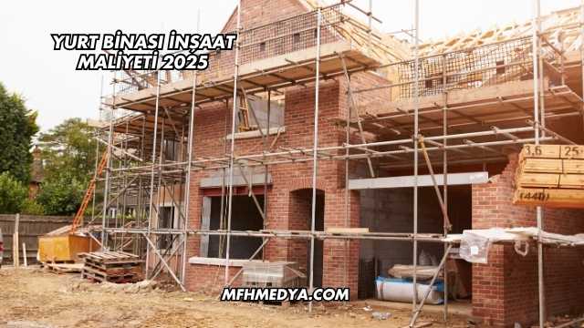 Yurt Binası İnşaat Maliyeti 2025