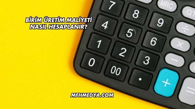 Birim Üretim Maliyeti Nasıl Hesaplanır?