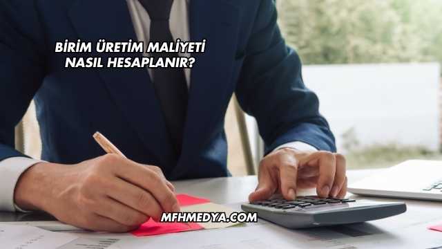 Birim Üretim Maliyeti Nasıl Hesaplanır?