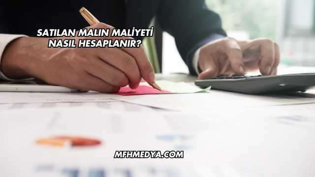 Satılan Malın Maliyeti Nasıl Hesaplanır?