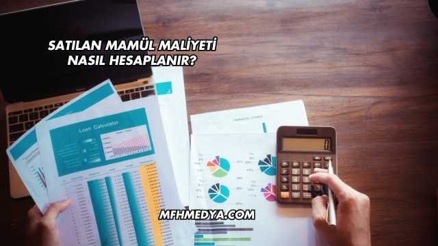 Satılan Mamül Maliyeti Nasıl Hesaplanır?