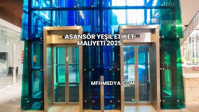 Asansör Yeşil Etiket Maliyeti 2025