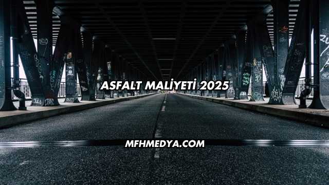 Asfalt Maliyeti 2025