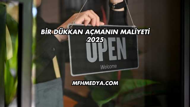 Bir Dükkan Açmanın Maliyeti 2025