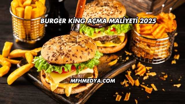 Burger King Açma Maliyeti 2025