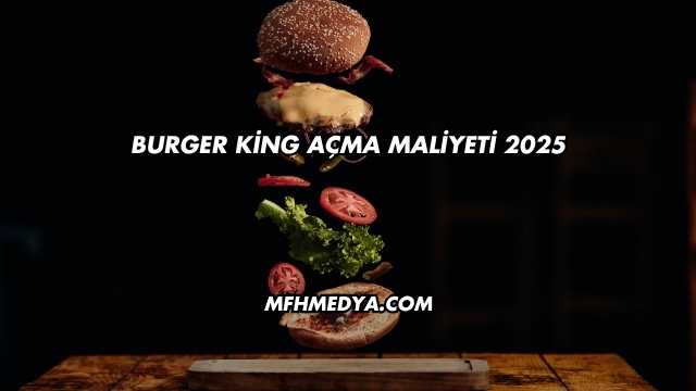 Burger King Açma Maliyeti 2025