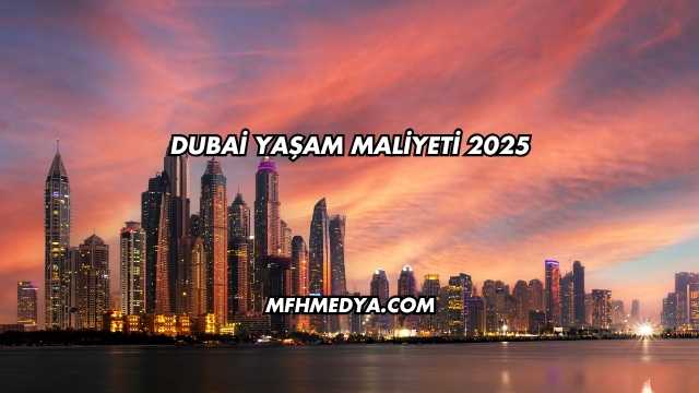 Dubai Yaşam Maliyeti 2025