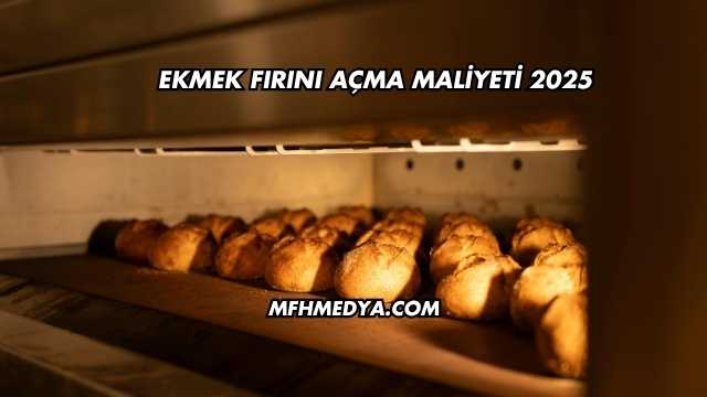 Ekmek Fırını Açma Maliyeti 2025