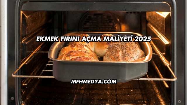 Ekmek Fırını Açma Maliyeti 2025