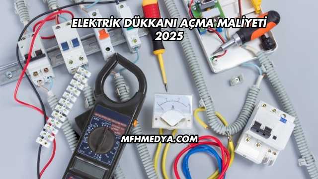 Elektrik Dükkanı Açma Maliyeti 2025