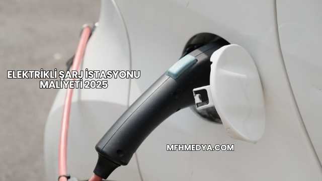 Elektrikli Şarj İstasyonu Maliyeti 2025