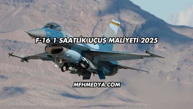 F-16 1 Saatlik Uçuş Maliyeti 2025