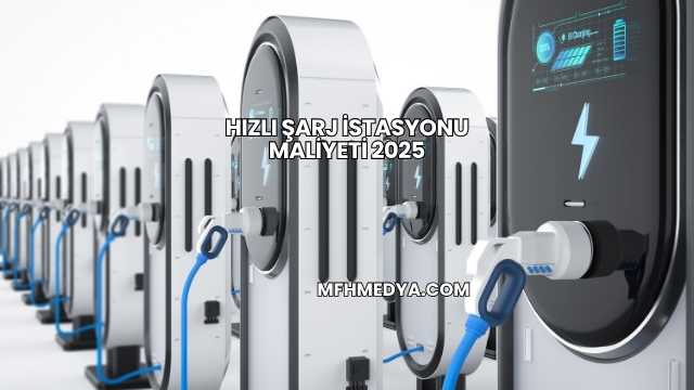 Hızlı Şarj İstasyonu Maliyeti 2025