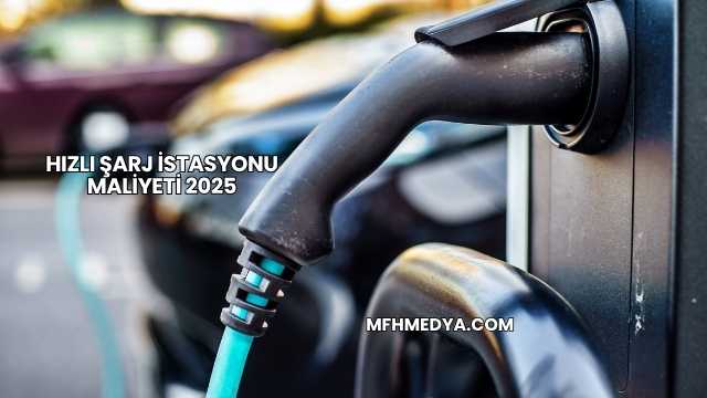 Hızlı Şarj İstasyonu Maliyeti 2025