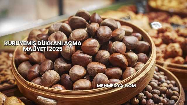 Kuruyemiş Dükkanı Açma Maliyeti 2025