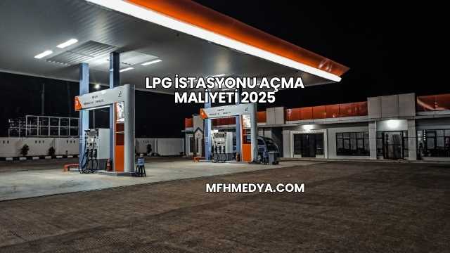 LPG İstasyonu Açma Maliyeti 2025