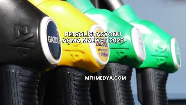 Petrol İstasyonu Açma Maliyeti 2025