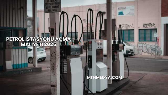 Petrol İstasyonu Açma Maliyeti 2025